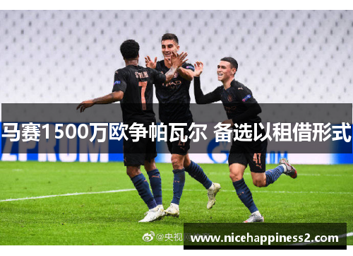 马赛1500万欧争帕瓦尔 备选以租借形式