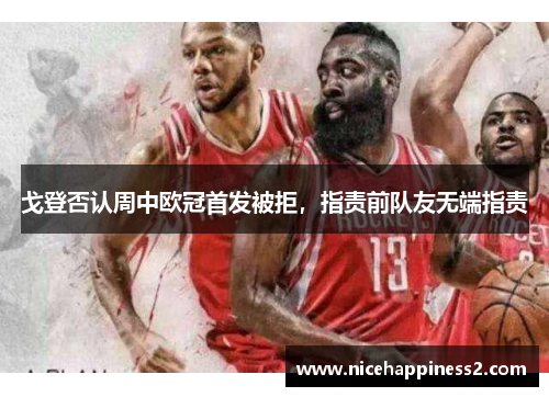 戈登否认周中欧冠首发被拒，指责前队友无端指责